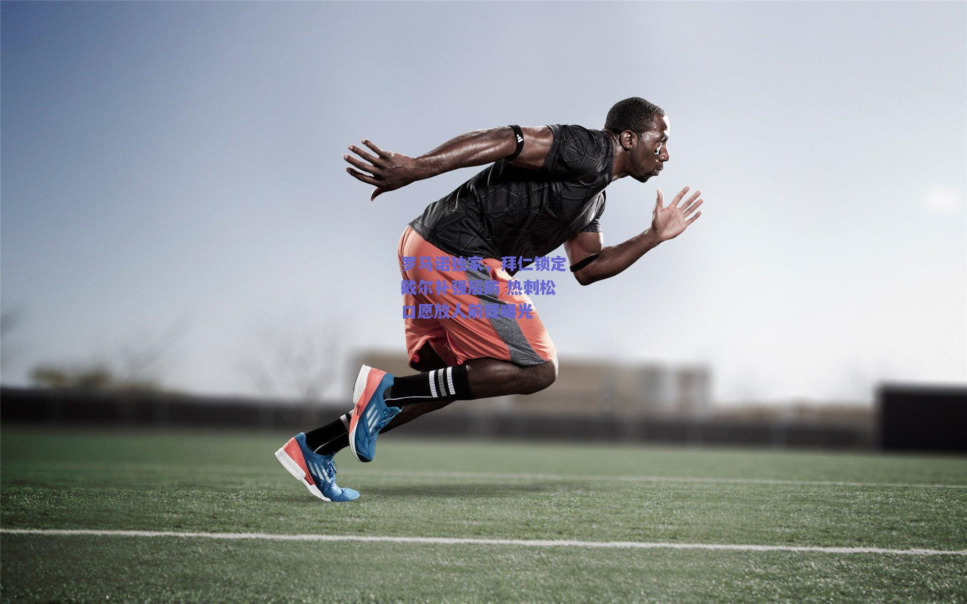 开云：罗马诺独家，拜仁锁定戴尔补强后防 热刺松口愿放人前提曝光