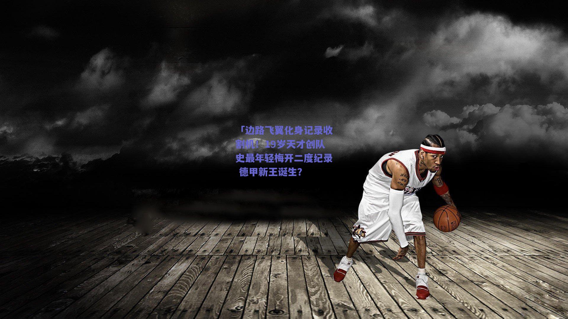 「边路飞翼化身记录收割机！19岁天才创队史最年轻梅开二度纪录 德甲新王诞生？