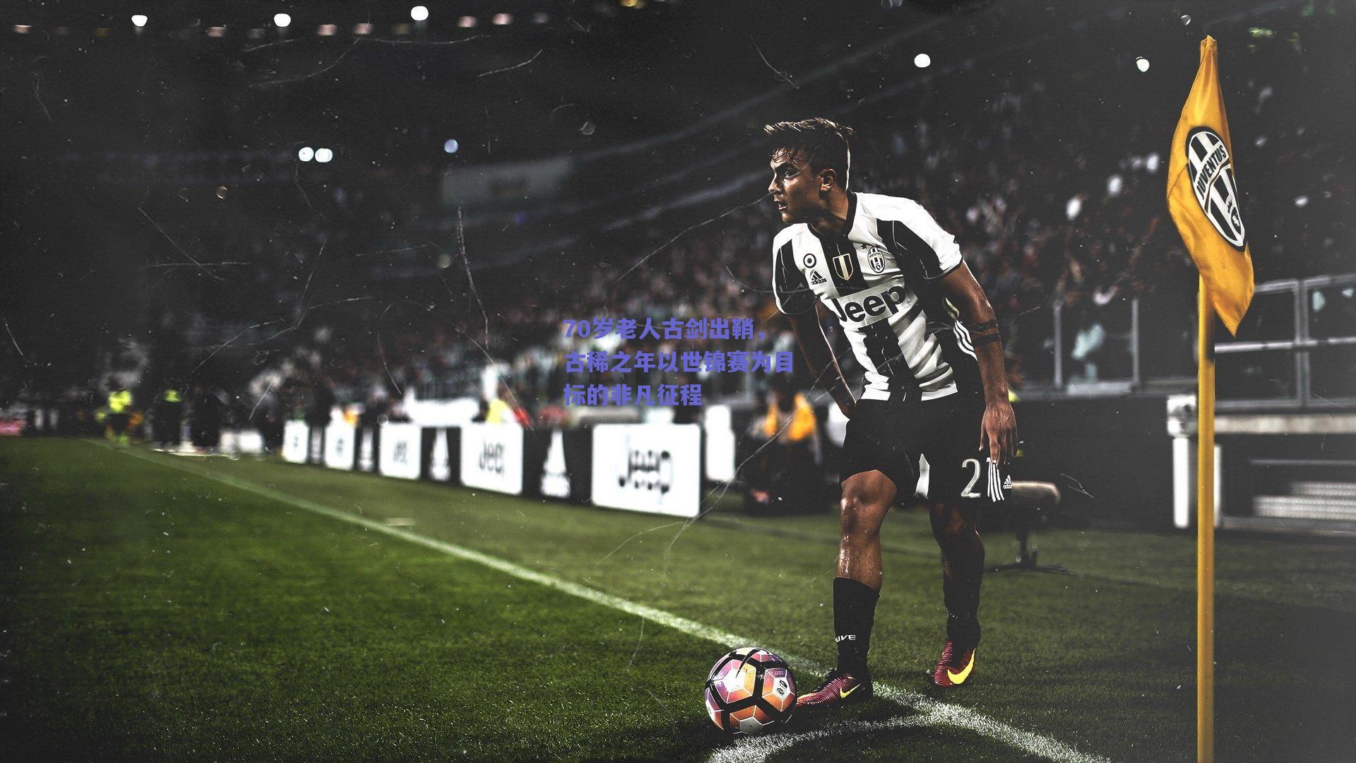 开云官网_70岁老人古剑出鞘，古稀之年以世锦赛为目标的非凡征程