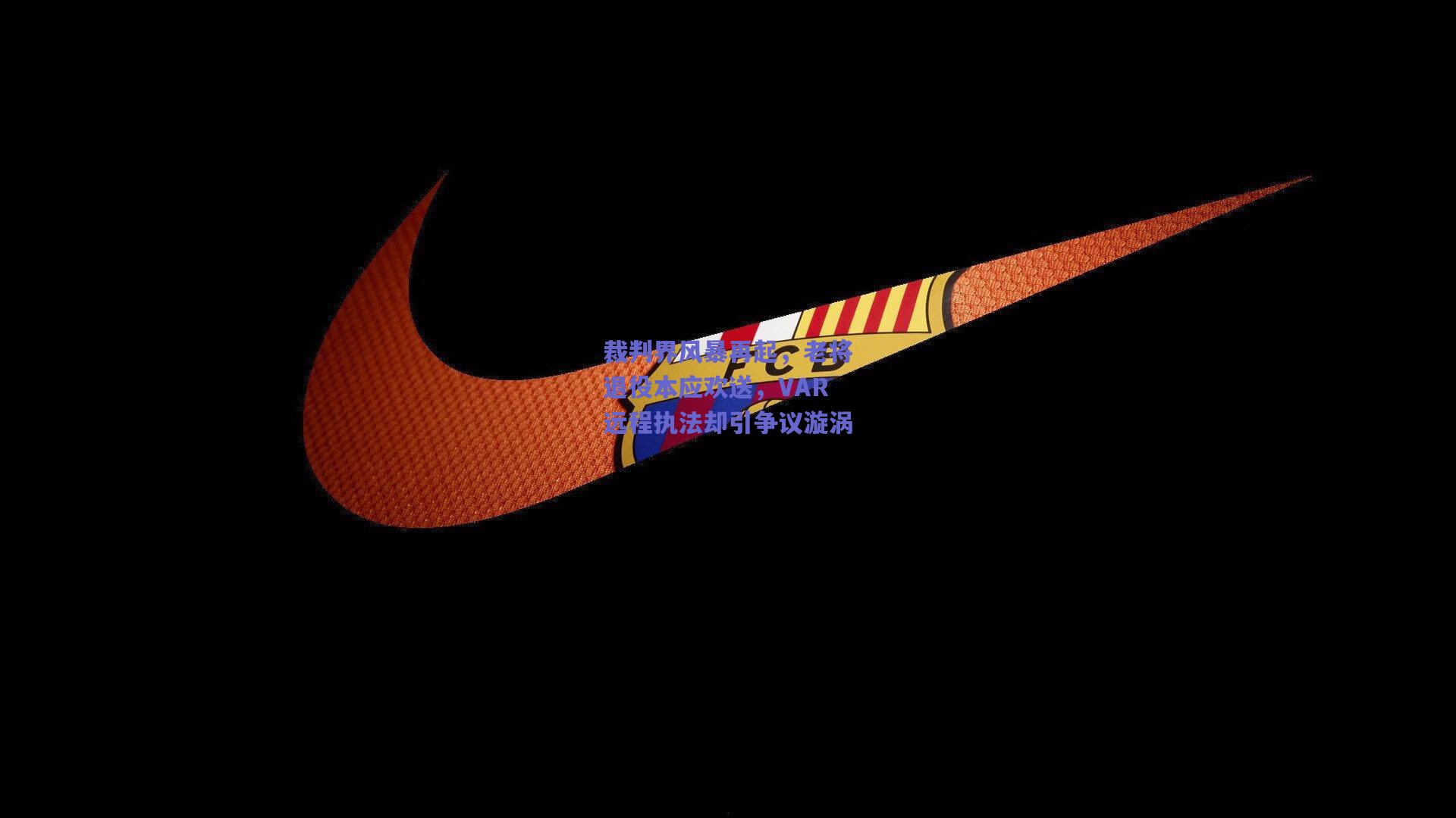 开云官网：裁判界风暴再起，老将退役本应欢送，VAR远程执法却引争议漩涡