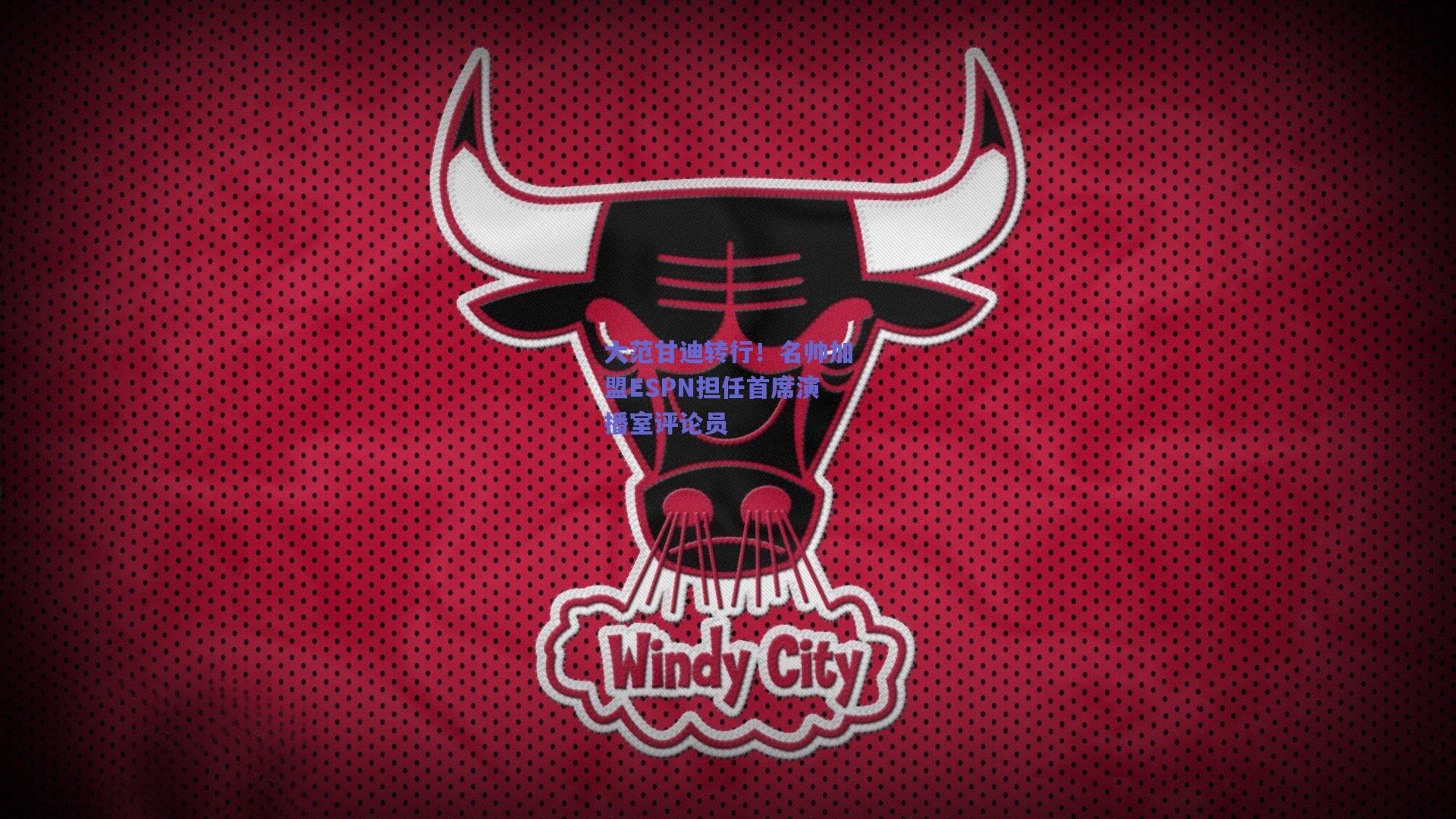 大范甘迪转行!名帅加盟ESPN担任首席演播室评论员