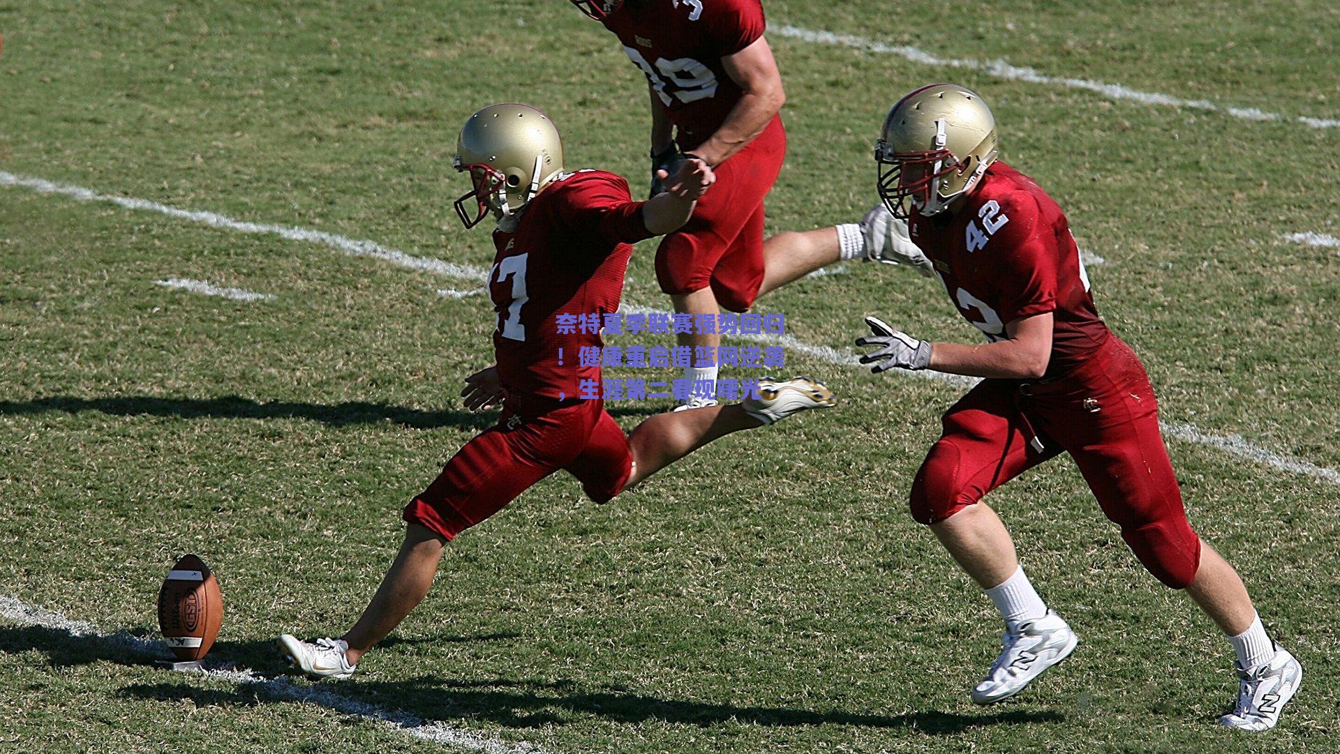 奈特夏季联赛强势回归!健康重启借篮网逆袭,生涯第二春现曙光