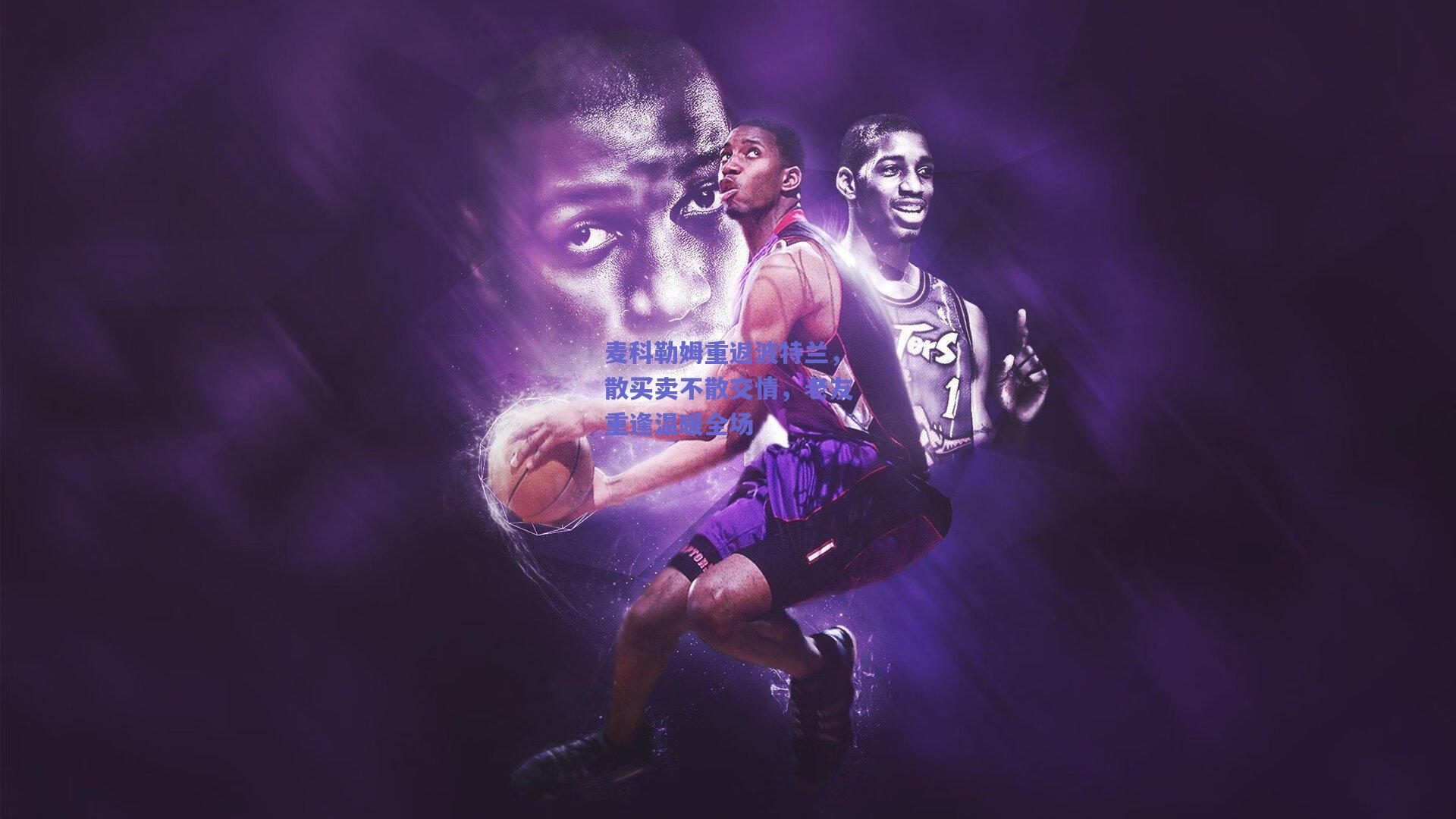 麦科勒姆重返波特兰，散买卖不散交情，老友重逢温暖全场