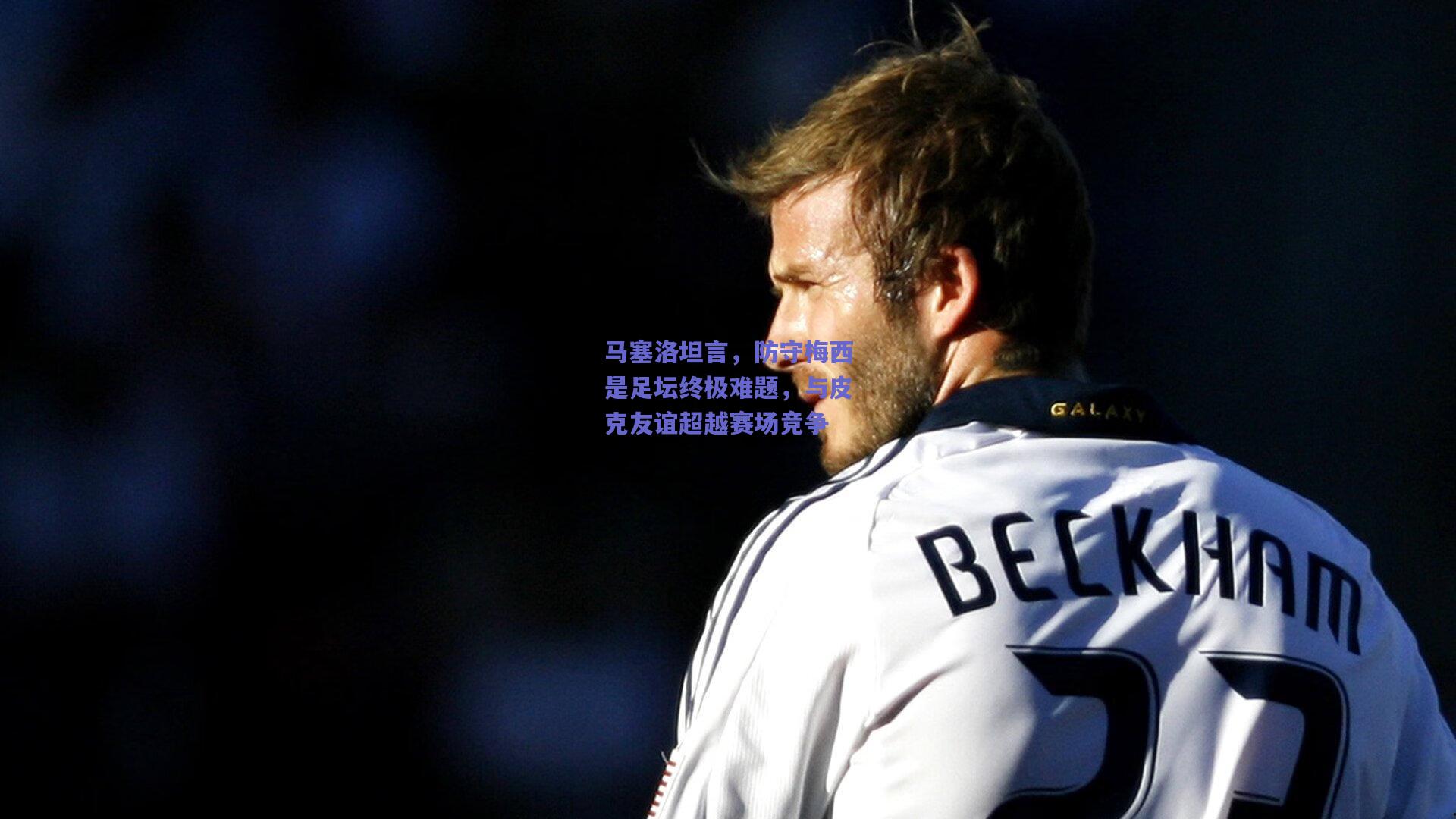 马塞洛坦言,防守梅西是足坛终极难题,与皮克友谊超越赛场竞争