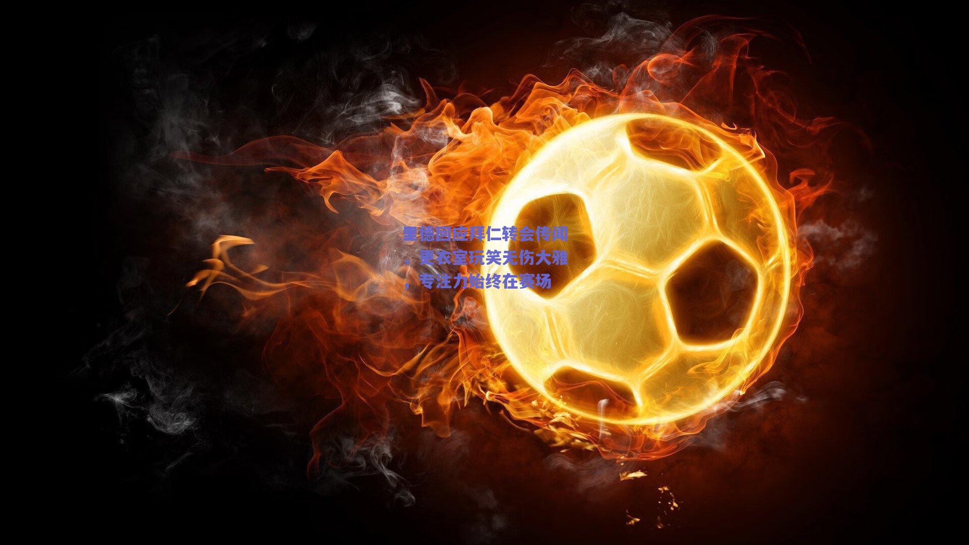 里德回应拜仁转会传闻，更衣室玩笑无伤大雅，专注力始终在赛场